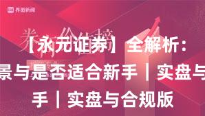 【永元证券】全解析：平台前景与是否适合新手｜实盘与合规版