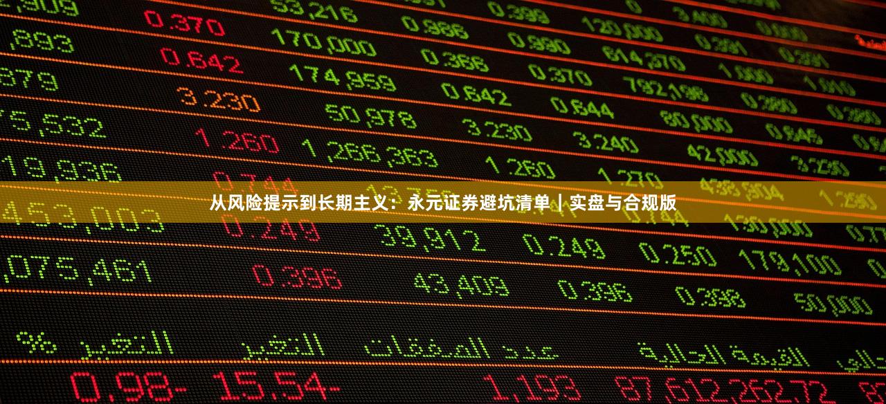 从风险提示到长期主义：永元证券避坑清单｜实盘与合规版