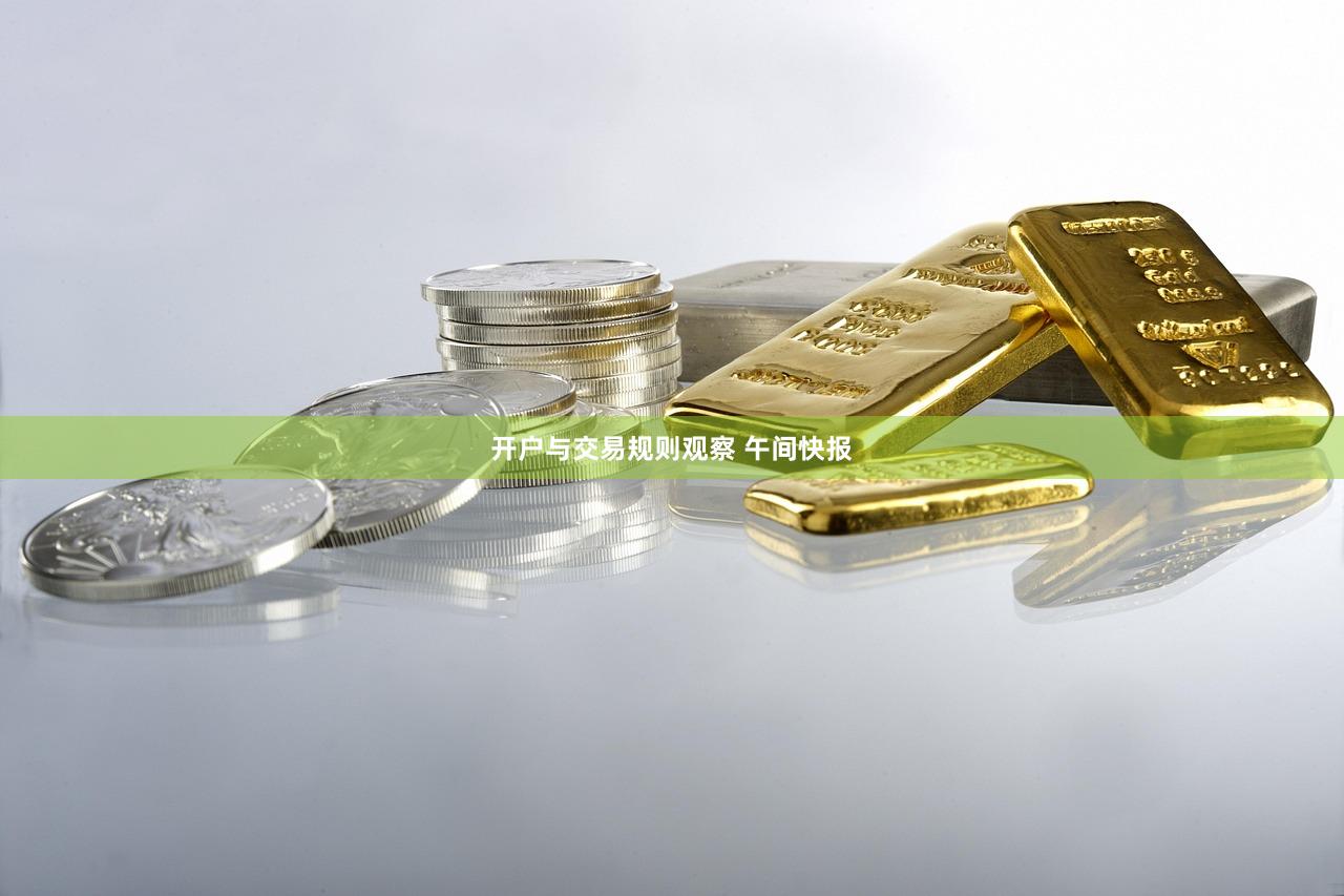 开户与交易规则观察 午间快报