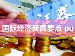 国际经济新闻要点 pu