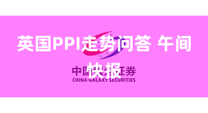 英国PPI走势问答 午间快报