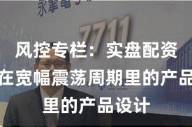 风控专栏：实盘配资平台在宽幅震荡周期里的产品设计