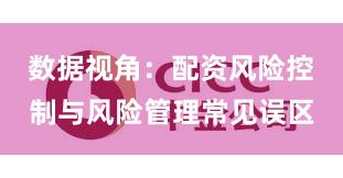 数据视角：配资风险控制与风险管理常见误区