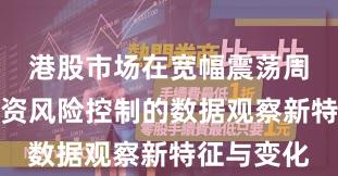 港股市场在宽幅震荡周期中中配资风险控制的数据观察新特征与变化