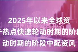 2025年以来全球资本市场处于热点快速轮动时期的阶段中配资风