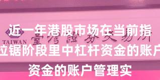 近一年港股市场在当前指数反复拉锯阶段里中杠杆资金的账户管理实