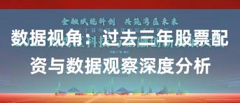 数据视角：过去三年股票配资与数据观察深度分析