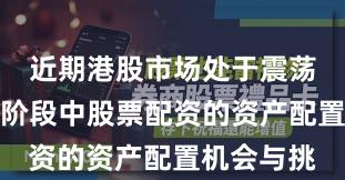 近期港股市场处于震荡市环境的阶段中股票配资的资产配置机会与挑