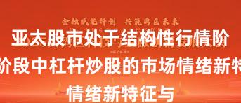 亚太股市处于结构性行情阶段的阶段中杠杆炒股的市场情绪新特征与