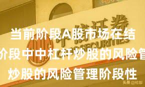 当前阶段A股市场在结构性行情阶段中中杠杆炒股的风险管理阶段性