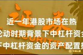 近一年港股市场在热点快速轮动时期背景下中杠杆资金的资产配置操