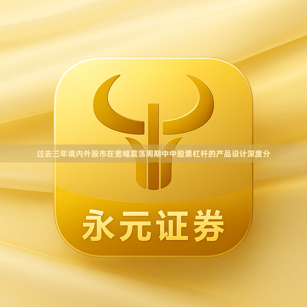 过去三年境内外股市在宽幅震荡周期中中股票杠杆的产品设计深度分