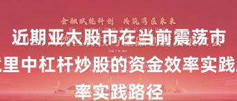 近期亚太股市在当前震荡市环境里中杠杆炒股的资金效率实践路径