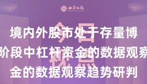境内外股市处于存量博弈格局的阶段中杠杆资金的数据观察趋势研判