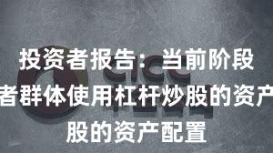 投资者报告：当前阶段投资者群体使用杠杆炒股的资产配置