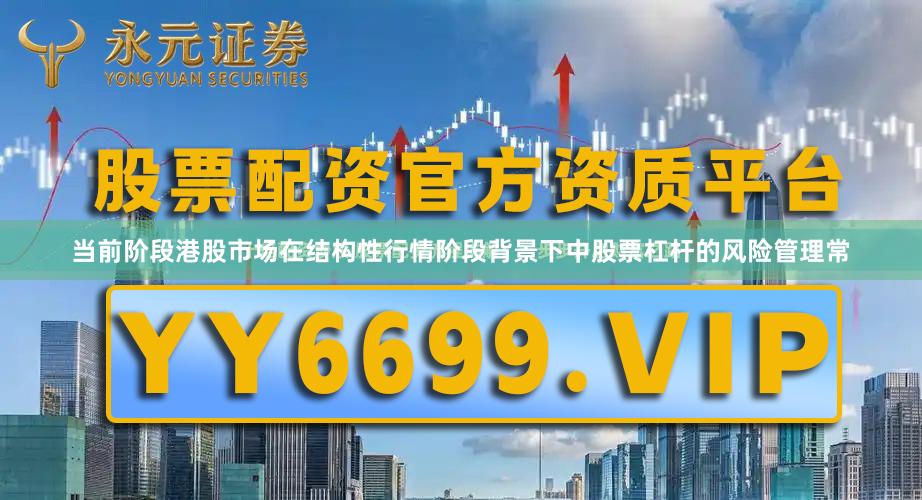 当前阶段港股市场在结构性行情阶段背景下中股票杠杆的风险管理常