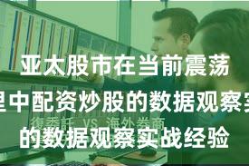 亚太股市在当前震荡市环境里中配资炒股的数据观察实战经验