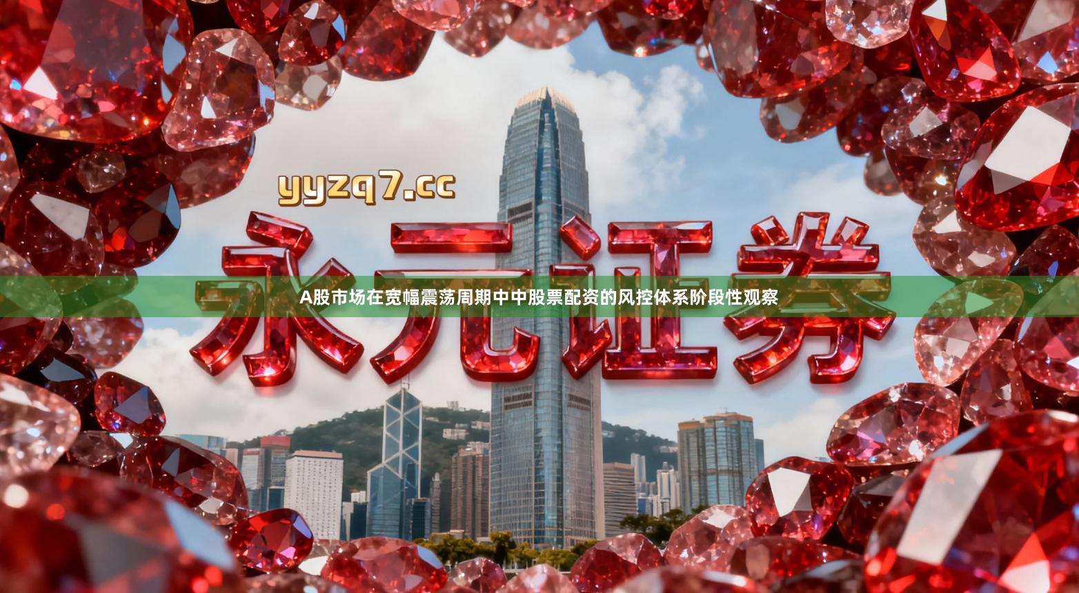 A股市场在宽幅震荡周期中中股票配资的风控体系阶段性观察