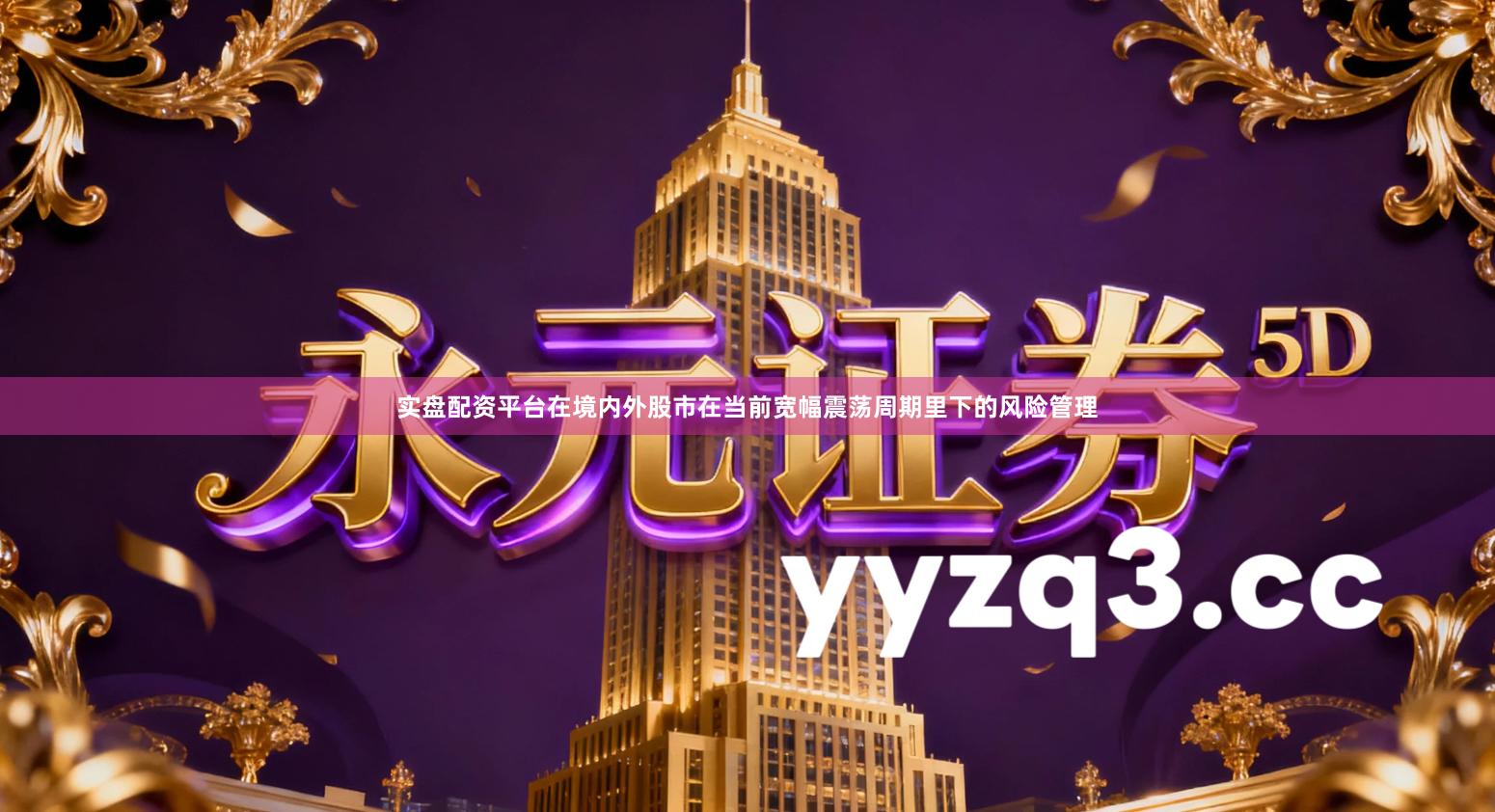 实盘配资平台在境内外股市在当前宽幅震荡周期里下的风险管理