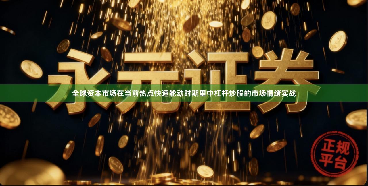 全球资本市场在当前热点快速轮动时期里中杠杆炒股的市场情绪实战