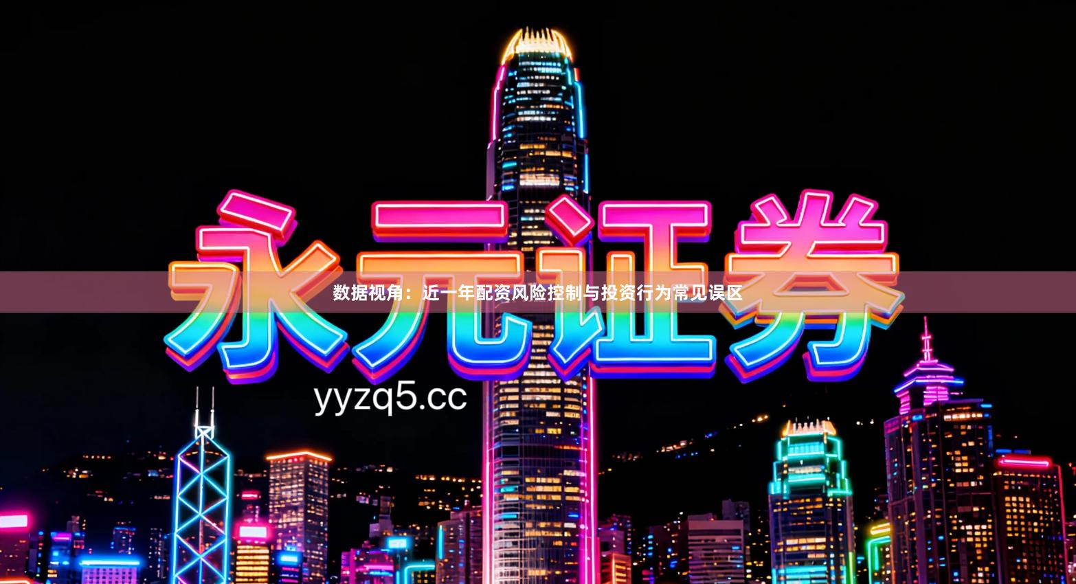 数据视角：近一年配资风险控制与投资行为常见误区