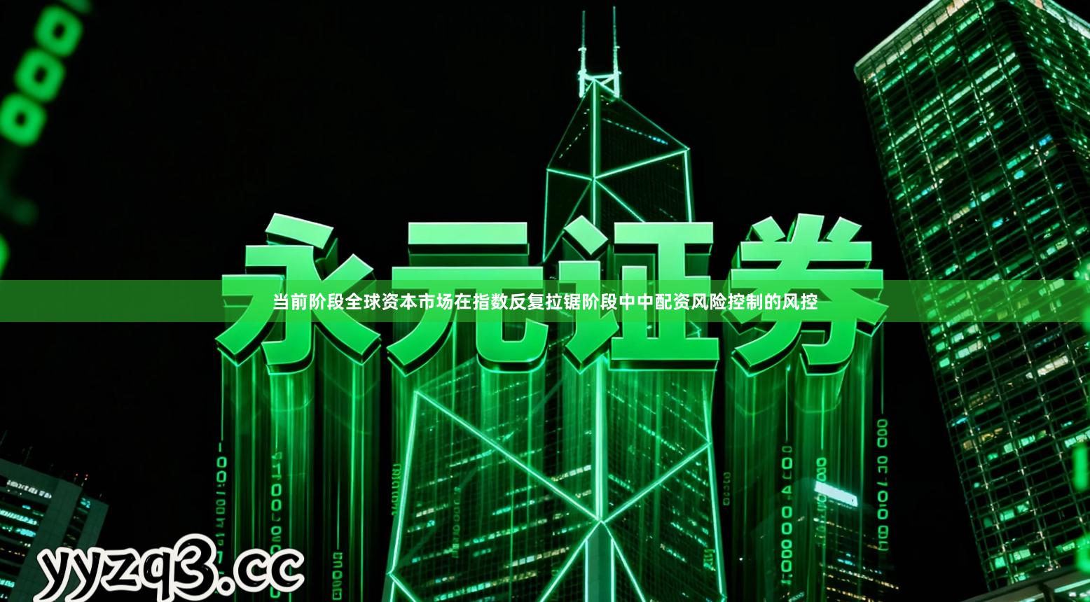 当前阶段全球资本市场在指数反复拉锯阶段中中配资风险控制的风控
