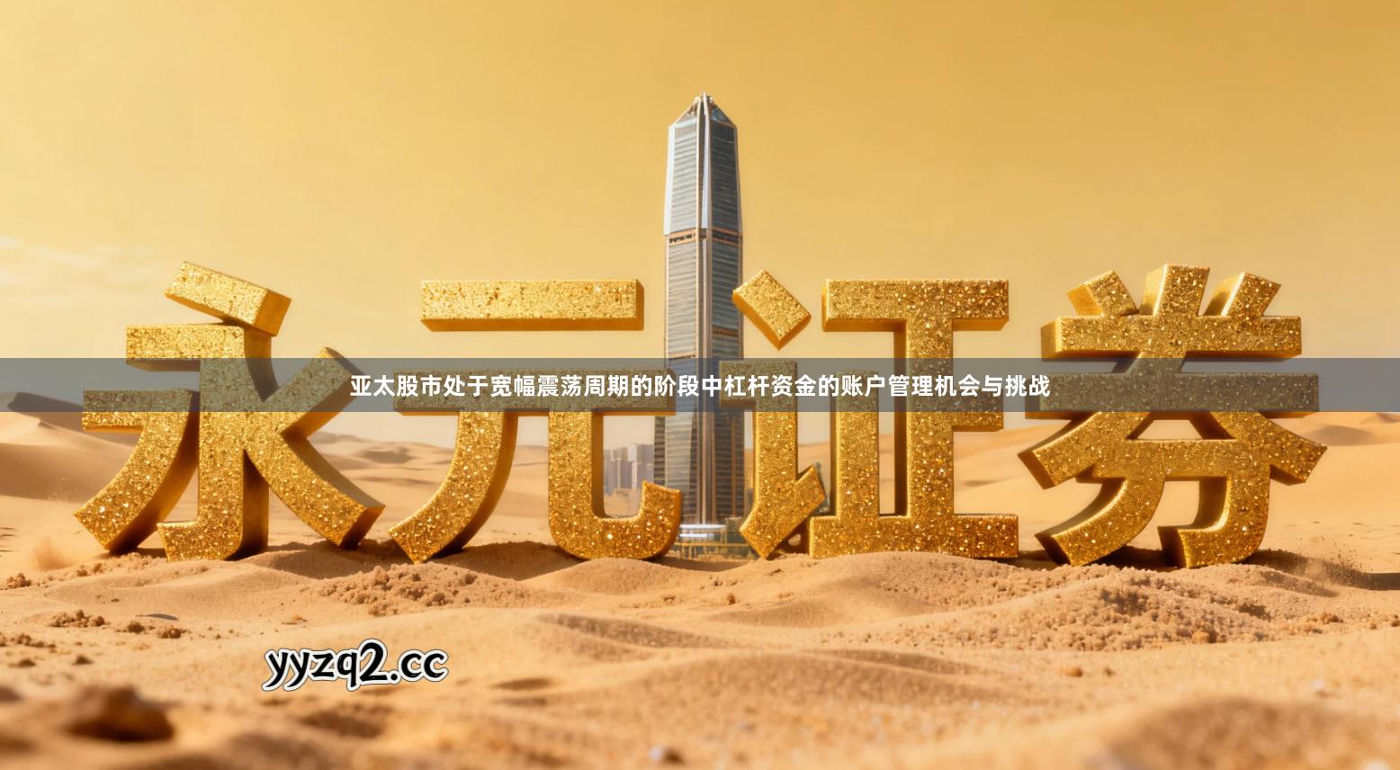 亚太股市处于宽幅震荡周期的阶段中杠杆资金的账户管理机会与挑战