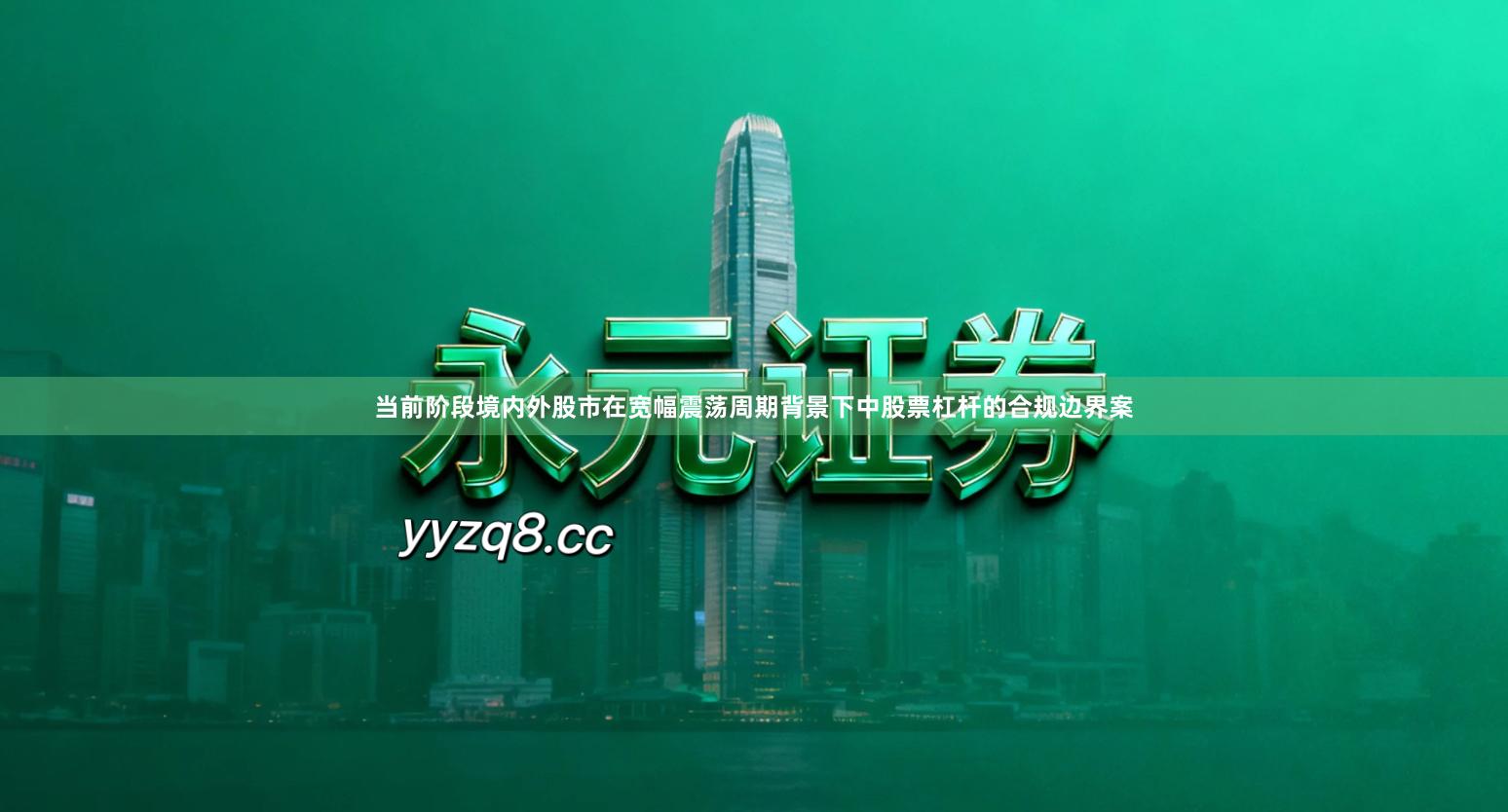 当前阶段境内外股市在宽幅震荡周期背景下中股票杠杆的合规边界案