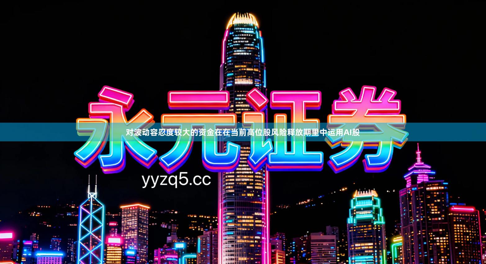 对波动容忍度较大的资金在在当前高位股风险释放期里中运用AI股