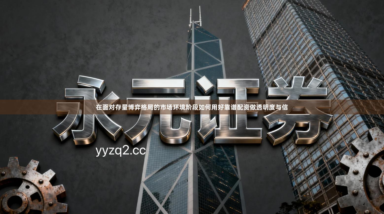 在面对存量博弈格局的市场环境阶段如何用好靠谱配资做透明度与信