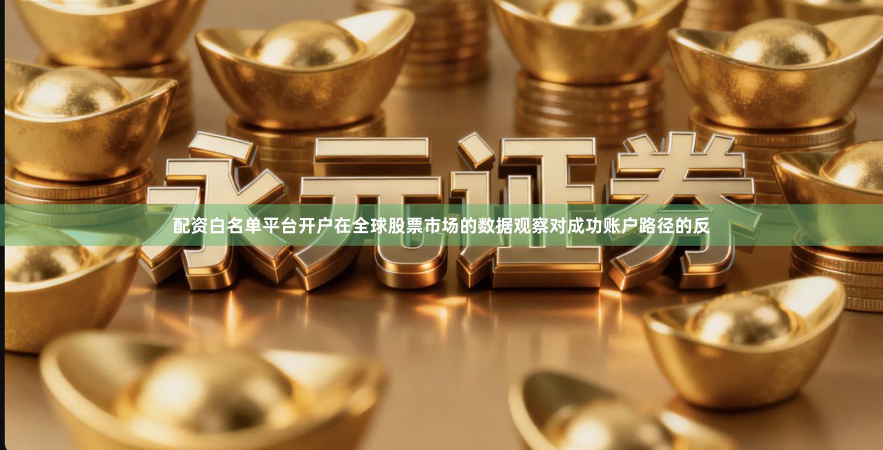 配资白名单平台开户在全球股票市场的数据观察对成功账户路径的反