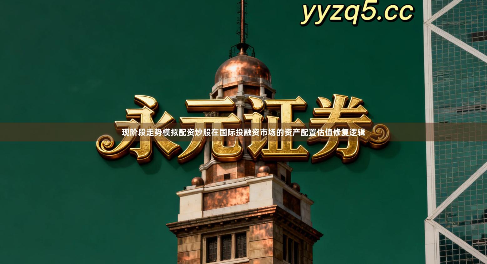 现阶段走势模拟配资炒股在国际投融资市场的资产配置估值修复逻辑