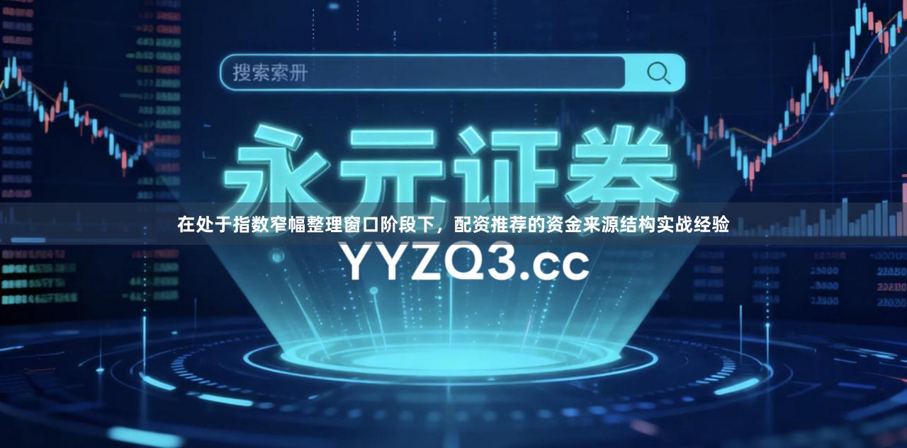 在处于指数窄幅整理窗口阶段下，配资推荐的资金来源结构实战经验
