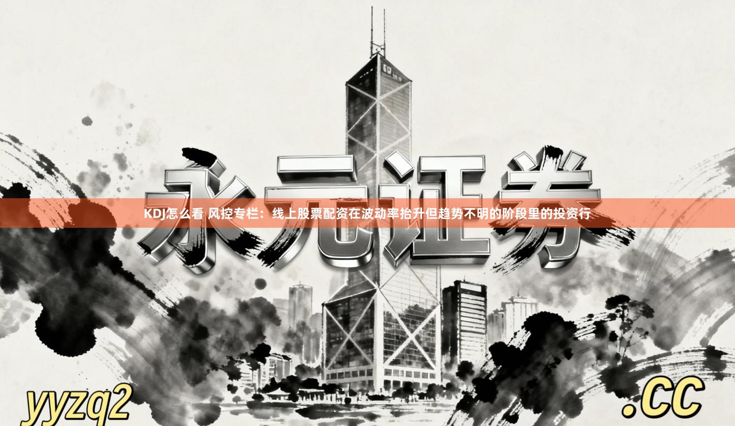 KDJ怎么看 风控专栏:线上股票配资在波动率抬升但趋势不明的阶段里的投资行