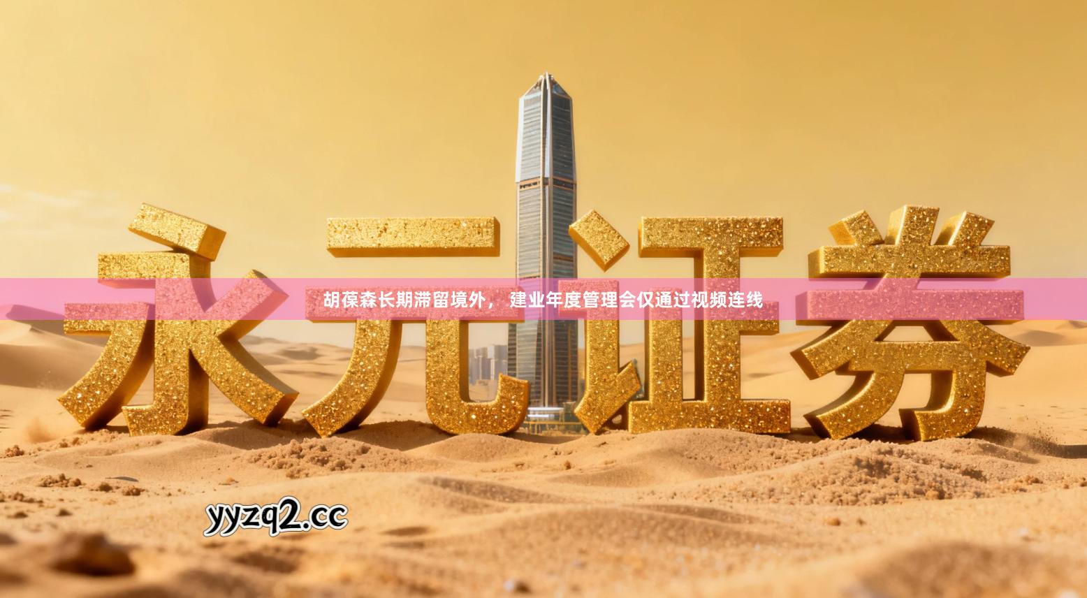 胡葆森长期滞留境外， 建业年度管理会仅通过视频连线