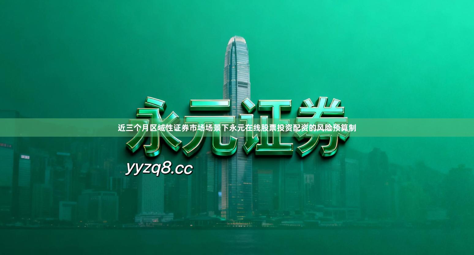 近三个月区域性证券市场场景下永元在线股票投资配资的风险预算制