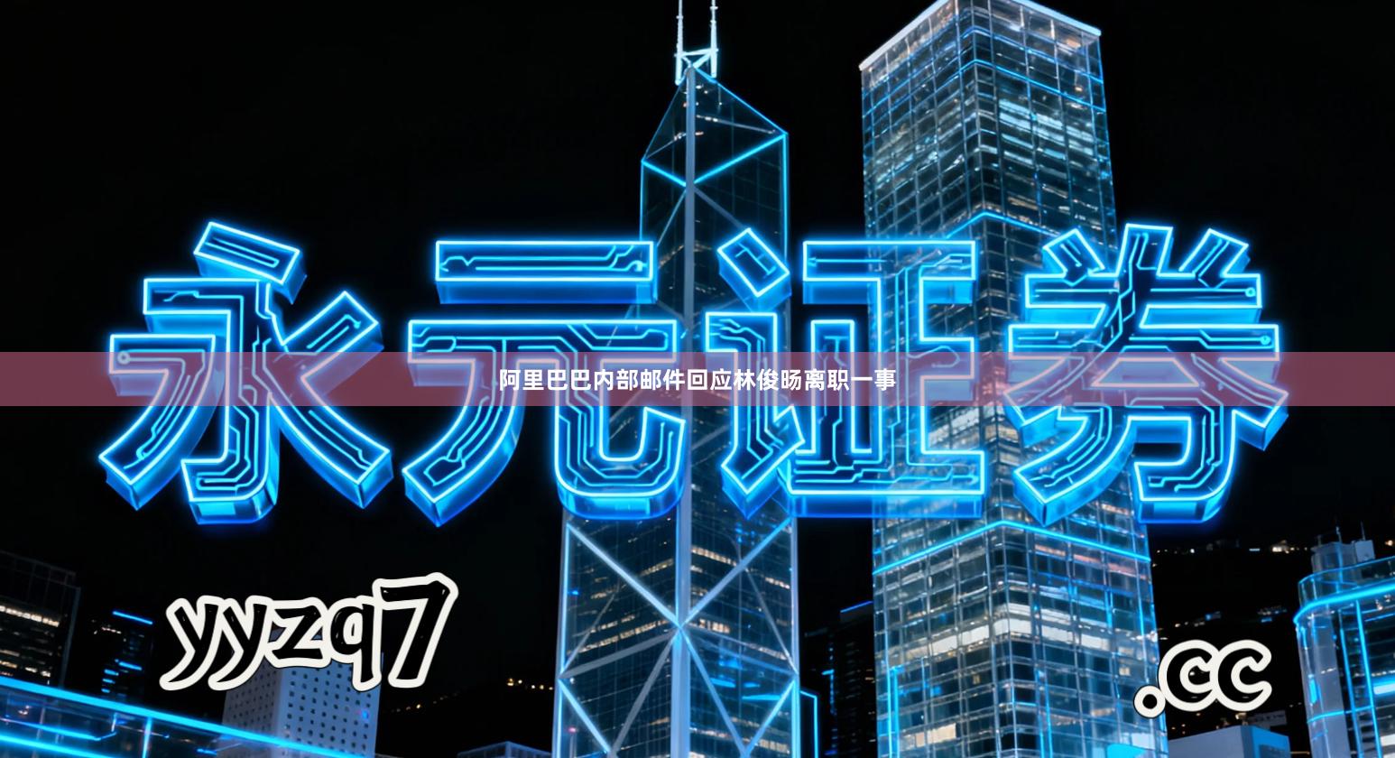 阿里巴巴内部邮件回应林俊旸离职一事