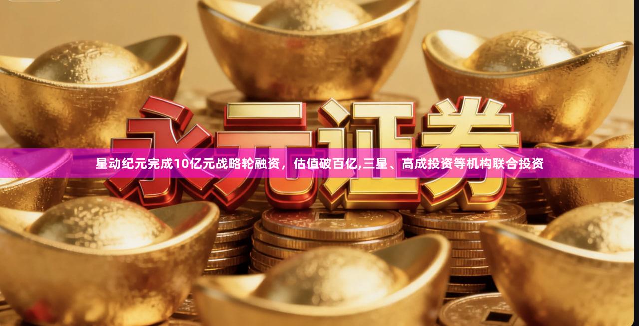 星动纪元完成10亿元战略轮融资，估值破百亿,三星、高成投资等机构联合投资