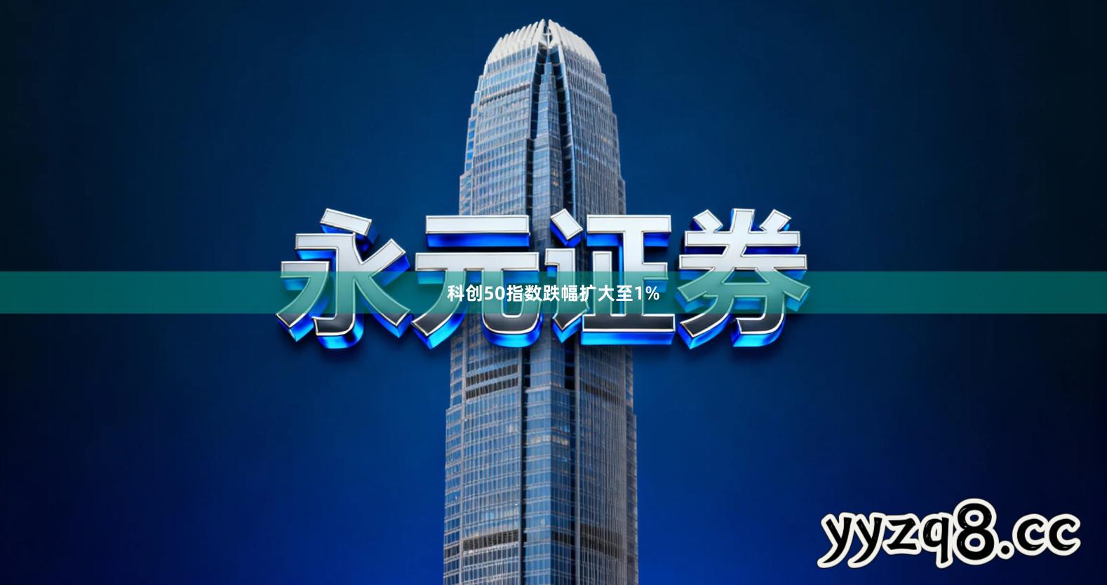 科创50指数跌幅扩大至1%